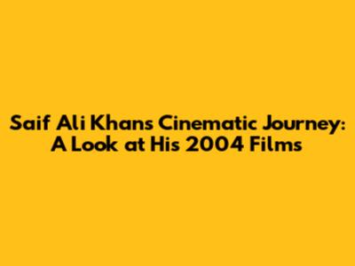 Saif Ali Khan's Cinematic Journey: A Look at His 2004 Films