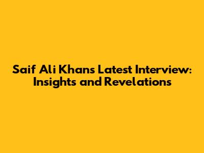 Saif Ali Khan's Latest Interview: Insights and Revelations