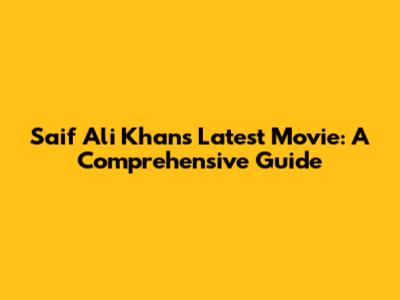 Saif Ali Khan's Latest Movie: A Comprehensive Guide