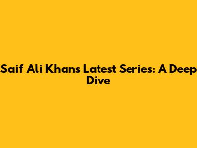 Saif Ali Khan's Latest Series: A Deep Dive