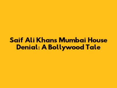 Saif Ali Khan's Mumbai House Denial: A Bollywood Tale