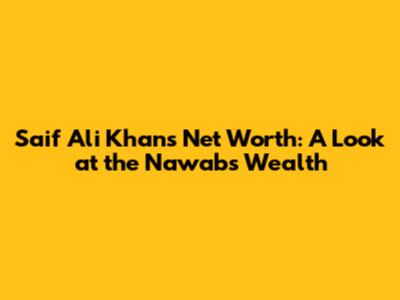 Saif Ali Khan's Net Worth: A Look at the Nawab's Wealth