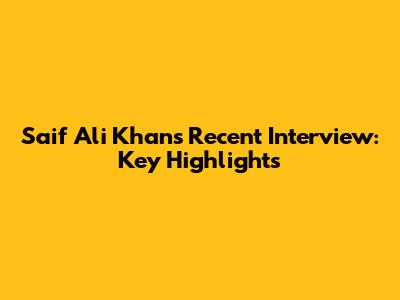 Saif Ali Khan's Recent Interview: Key Highlights