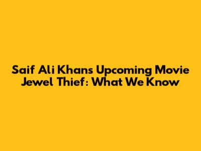 Saif Ali Khan's Upcoming Movie Jewel Thief: What We Know