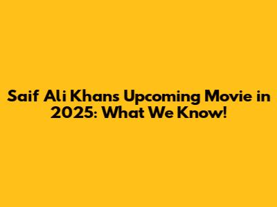 Saif Ali Khan's Upcoming Movie in 2025: What We Know!