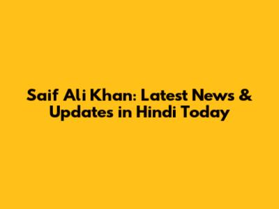 Saif Ali Khan: Latest News & Updates in Hindi Today