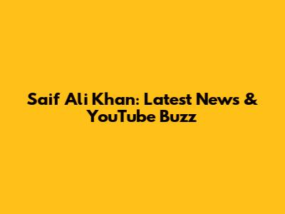 Saif Ali Khan: Latest News & YouTube Buzz