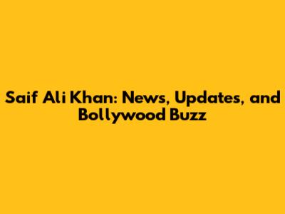 Saif Ali Khan: News, Updates, and Bollywood Buzz