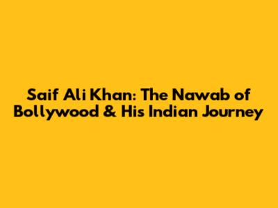 Saif Ali Khan: The Nawab of Bollywood & His Indian Journey