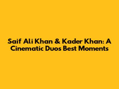 Saif Ali Khan & Kader Khan: A Cinematic Duo's Best Moments