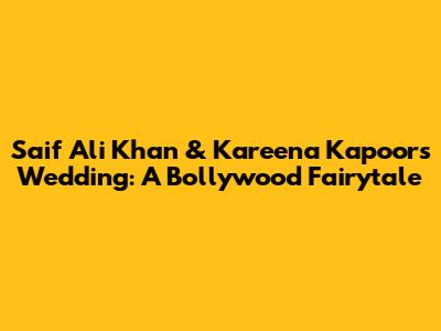 Saif Ali Khan & Kareena Kapoor's Wedding: A Bollywood Fairytale