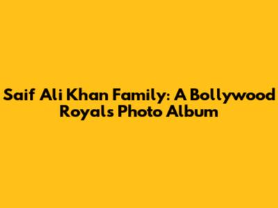 Saif Ali Khan Family: A Bollywood Royal's Photo Album