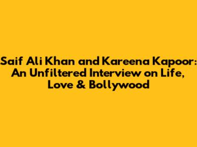 Saif Ali Khan and Kareena Kapoor: An Unfiltered Interview on Life, Love & Bollywood