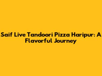 Saif Live Tandoori Pizza Haripur: A Flavorful Journey