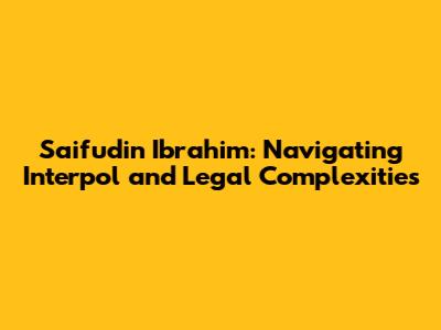 Saifudin Ibrahim: Navigating Interpol and Legal Complexities