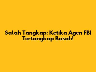 Salah Tangkap: Ketika Agen FBI Tertangkap Basah!