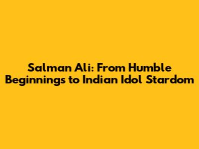 Salman Ali: From Humble Beginnings to Indian Idol Stardom