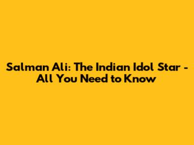 Salman Ali: The Indian Idol Star - All You Need to Know