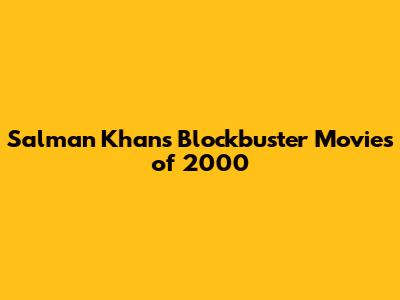 Salman Khan's Blockbuster Movies of 2000