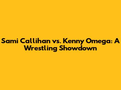 Sami Callihan vs. Kenny Omega: A Wrestling Showdown