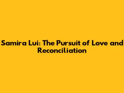 Samira Lui: The Pursuit of Love and Reconciliation