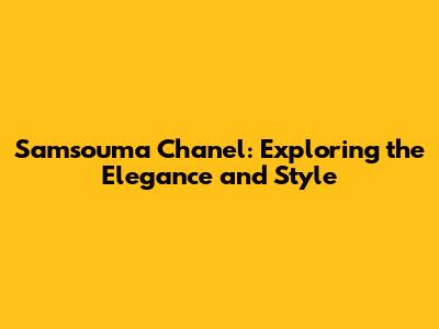 Samsouma Chanel: Exploring the Elegance and Style