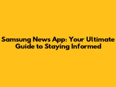 Samsung News App: Your Ultimate Guide to Staying Informed
