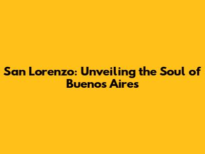 San Lorenzo: Unveiling the Soul of Buenos Aires