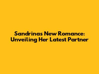 Sandrina's New Romance: Unveiling Her Latest Partner