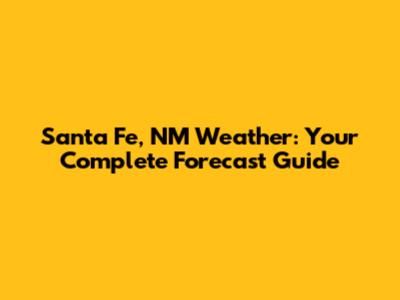 Santa Fe, NM Weather: Your Complete Forecast Guide