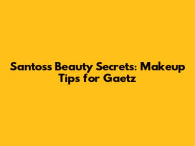 Santos's Beauty Secrets: Makeup Tips for Gaetz