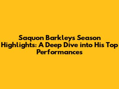 Saquon Barkley's Season Highlights: A Deep Dive into His Top Performances