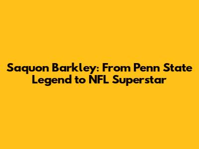 Saquon Barkley: From Penn State Legend to NFL Superstar