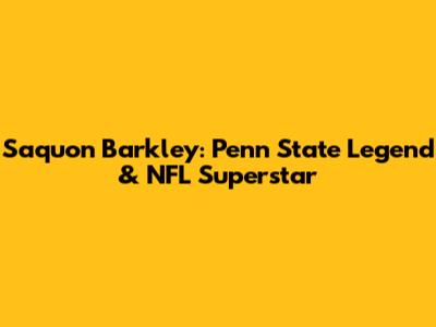 Saquon Barkley: Penn State Legend & NFL Superstar