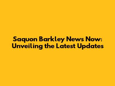 Saquon Barkley News Now: Unveiling the Latest Updates