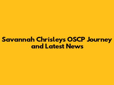 Savannah Chrisley's OSCP Journey and Latest News