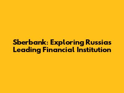 Sberbank: Exploring Russia's Leading Financial Institution