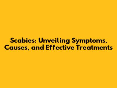 Scabies: Unveiling Symptoms, Causes, and Effective Treatments