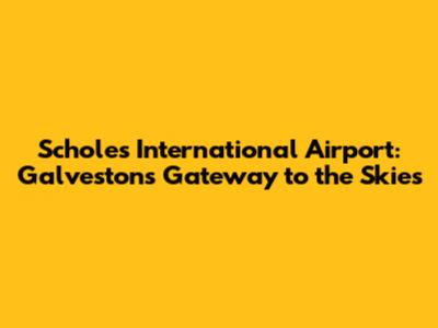 Scholes International Airport: Galveston's Gateway to the Skies
