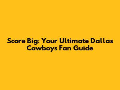 Score Big: Your Ultimate Dallas Cowboys Fan Guide