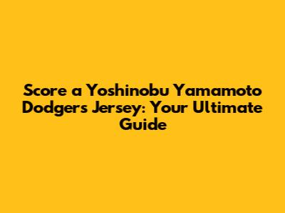 Score a Yoshinobu Yamamoto Dodgers Jersey: Your Ultimate Guide