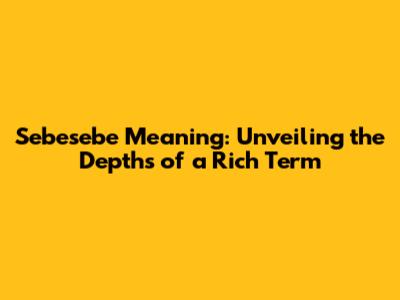 Sebesebe Meaning: Unveiling the Depths of a Rich Term