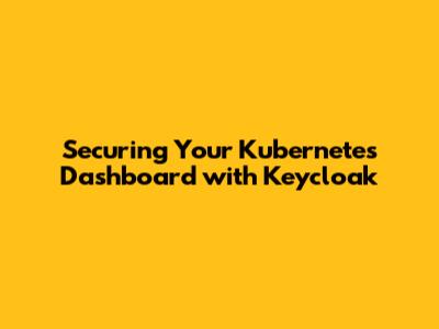 Securing Your Kubernetes Dashboard with Keycloak