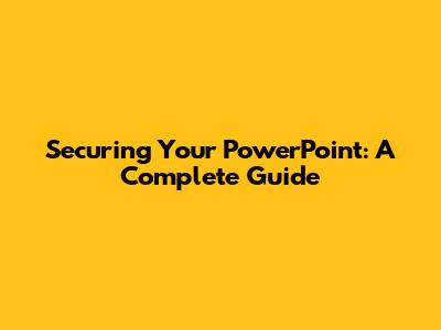 Securing Your PowerPoint: A Complete Guide