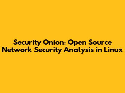 Security Onion: Open Source Network Security Analysis in Linux