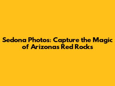 Sedona Photos: Capture the Magic of Arizona's Red Rocks