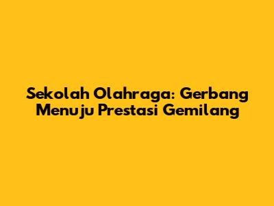 Sekolah Olahraga: Gerbang Menuju Prestasi Gemilang