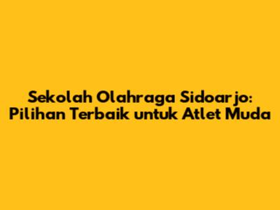 Sekolah Olahraga Sidoarjo: Pilihan Terbaik untuk Atlet Muda