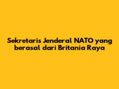 Sekretaris Jenderal NATO yang berasal dari Britania Raya