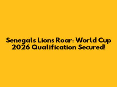 Senegal's Lions Roar: World Cup 2026 Qualification Secured!